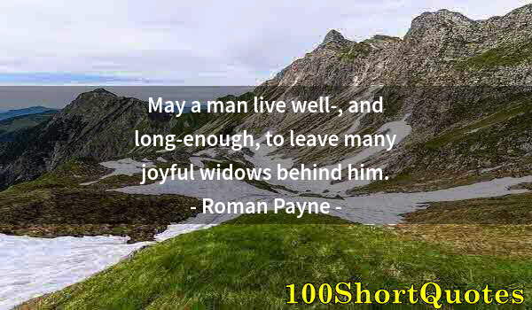 Quote by Albert Einstein: May a man live well-, and long-enough, to leave many joyful widows behind him.