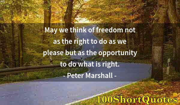 Quote by Albert Einstein: May we think of freedom not as the right to do as we please but as the opportunity to do what is rig...