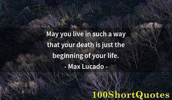 Quote by Albert Einstein: May you live in such a way that your death is just the beginning of your life.