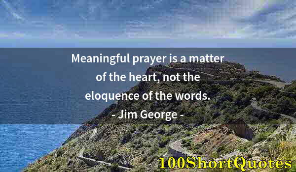 Quote by Albert Einstein: Meaningful prayer is a matter of the heart, not the eloquence of the words.