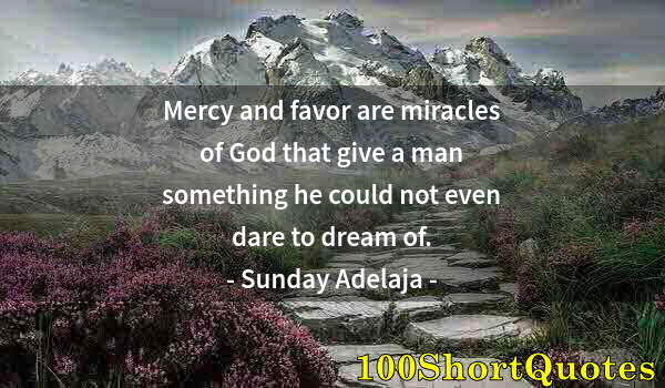 Quote by Albert Einstein: Mercy and favor are miracles of God that give a man something he could not even dare to dream of.