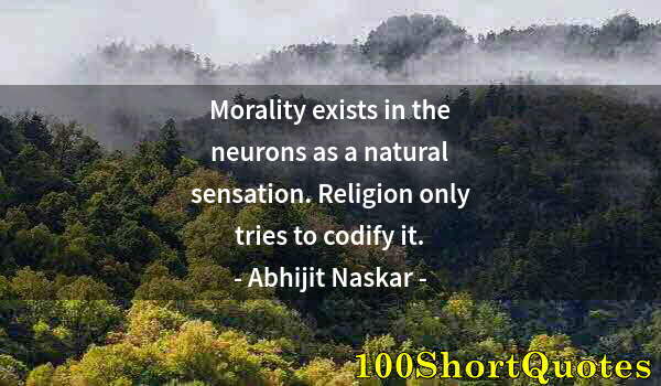 Quote by Albert Einstein: Morality exists in the neurons as a natural sensation. Religion only tries to codify it.