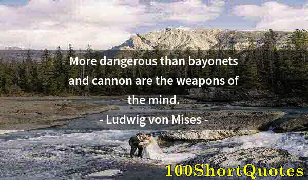 Quote by Albert Einstein: More dangerous than bayonets and cannon are the weapons of the mind.