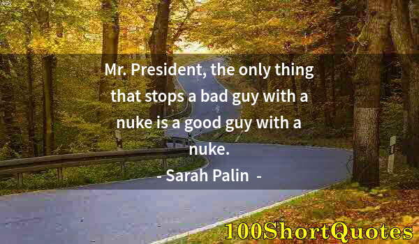 Quote by Albert Einstein: Mr. President, the only thing that stops a bad guy with a nuke is a good guy with a nuke.