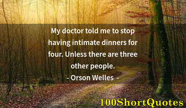 Quote by Albert Einstein: My doctor told me to stop having intimate dinners for four. Unless there are three other people.