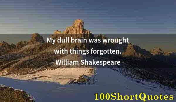 Quote by Albert Einstein: My dull brain was wrought with things forgotten.