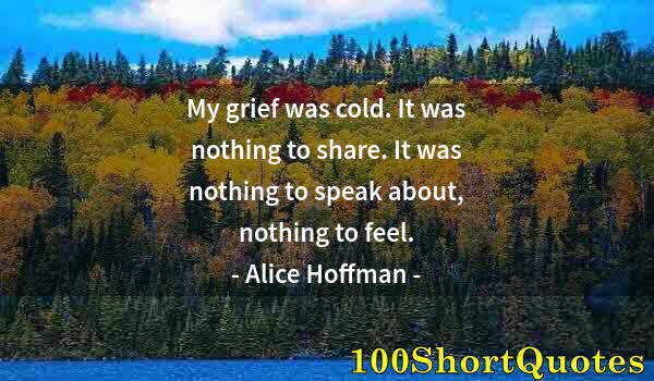 Quote by Albert Einstein: My grief was cold. It was nothing to share. It was nothing to speak about, nothing to feel.