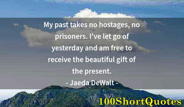 Quote by Albert Einstein: My past takes no hostages, no prisoners. I've let go of yesterday and am free to receive the beautif...