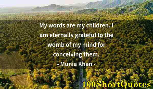 Quote by Albert Einstein: My words are my children. I am eternally grateful to the womb of my mind for conceiving them.