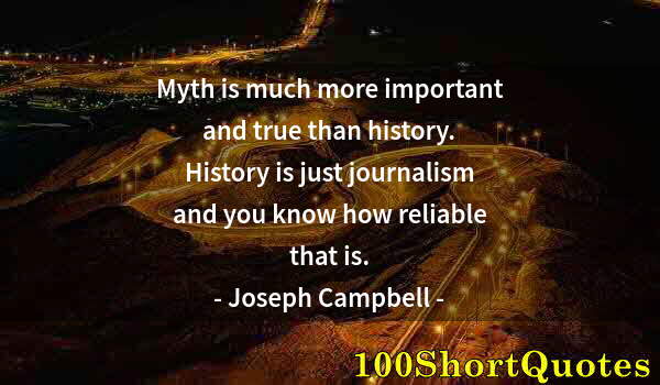 Quote by Albert Einstein: Myth is much more important and true than history. History is just journalism and you know how relia...