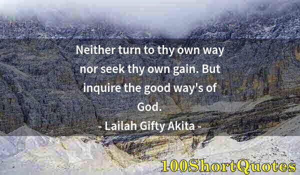 Quote by Albert Einstein: Neither turn to thy own way nor seek thy own gain. But inquire the good way's of God.