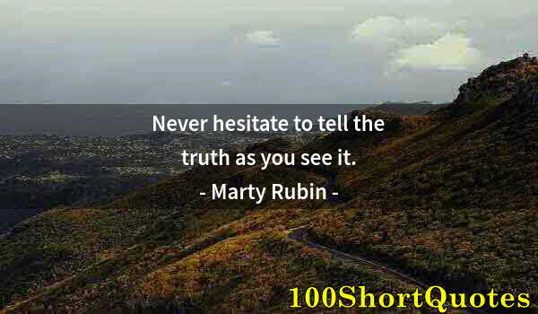 Quote by Albert Einstein: Never hesitate to tell the truth as you see it.