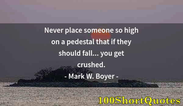 Quote by Albert Einstein: Never place someone so high on a pedestal that if they should fall... you get crushed.