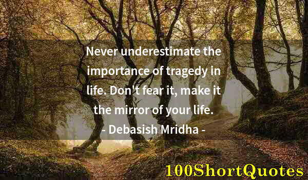 Quote by Albert Einstein: Never underestimate the importance of tragedy in life. Don't fear it, make it the mirror of your lif...