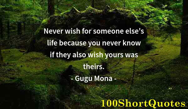 Quote by Albert Einstein: Never wish for someone else's life because you never know if they also wish yours was theirs.