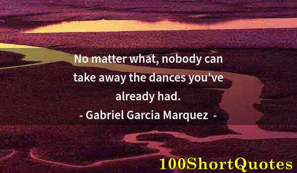 Quote by Albert Einstein: No matter what, nobody can take away the dances you've already had.