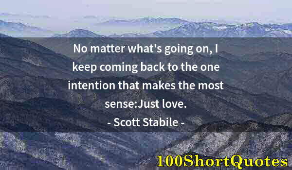 Quote by Albert Einstein: No matter what's going on, I keep coming back to the one intention that makes the most sense:Just lo...