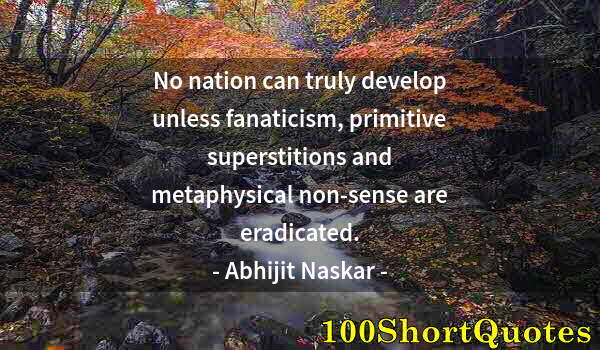 Quote by Albert Einstein: No nation can truly develop unless fanaticism, primitive superstitions and metaphysical non-sense ar...