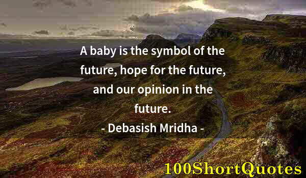 Quote by Albert Einstein: A baby is the symbol of the future, hope for the future, and our opinion in the future.