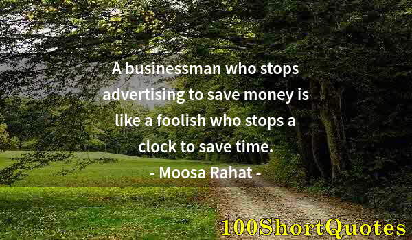 Quote by Albert Einstein: A businessman who stops advertising to save money is like a foolish who stops a clock to save time.