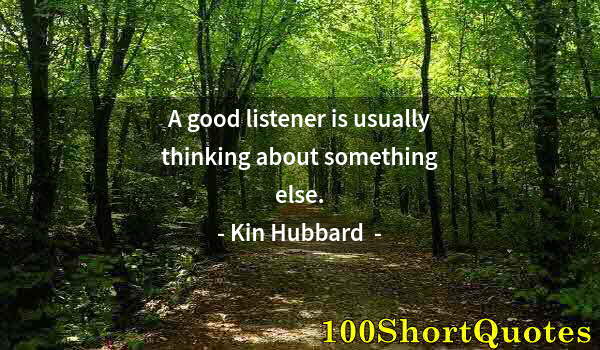 Quote by Albert Einstein: A good listener is usually thinking about something else.