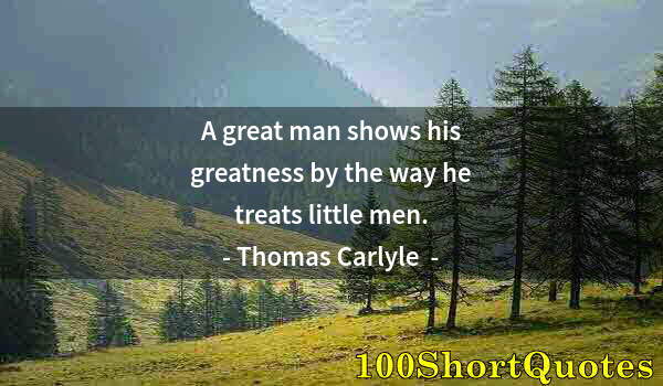 Quote by Albert Einstein: A great man shows his greatness by the way he treats little men.