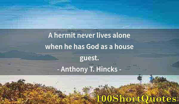 Quote by Albert Einstein: A hermit never lives alone when he has God as a house guest.