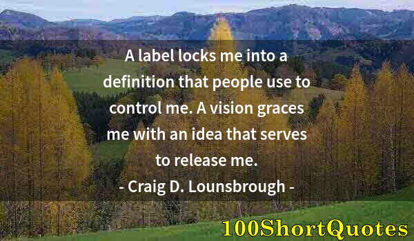 Quote by Albert Einstein: A label locks me into a definition that people use to control me. A vision graces me with an idea th...