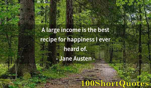 Quote by Albert Einstein: A large income is the best recipe for happiness I ever heard of.