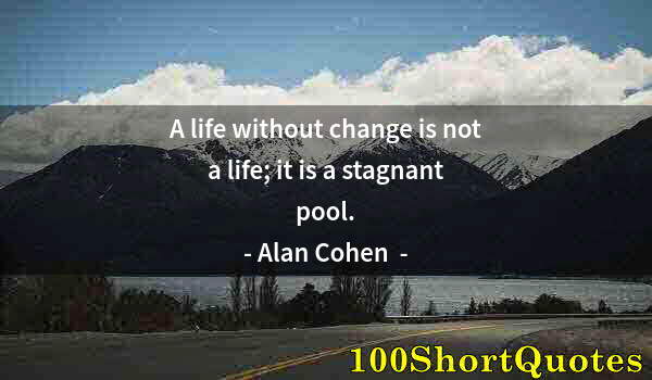 Quote by Albert Einstein: A life without change is not a life; it is a stagnant pool.