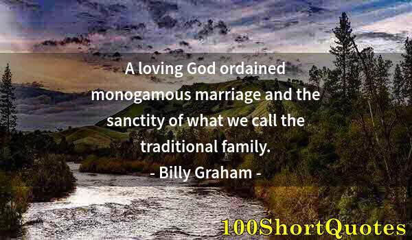 Quote by Albert Einstein: A loving God ordained monogamous marriage and the sanctity of what we call the traditional family.