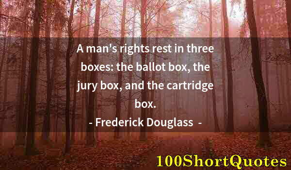 Quote by Albert Einstein: A man's rights rest in three boxes: the ballot box, the jury box, and the cartridge box.