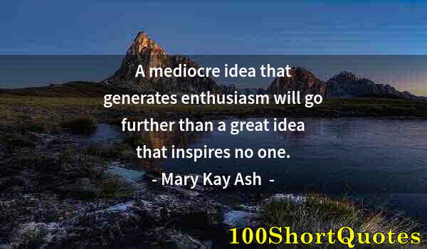 Quote by Albert Einstein: A mediocre idea that generates enthusiasm will go further than a great idea that inspires no one.