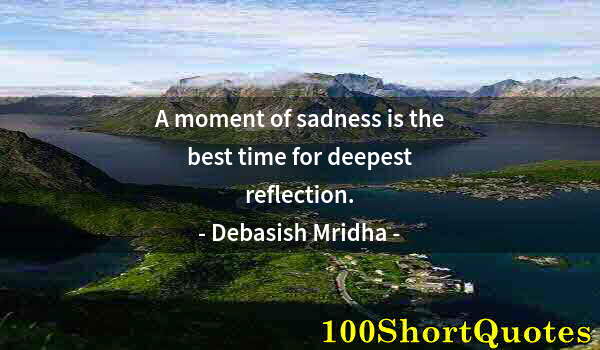 Quote by Albert Einstein: A moment of sadness is the best time for deepest reflection.