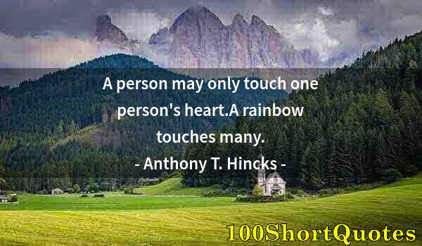 Quote by Albert Einstein: A person may only touch one person's heart.A rainbow touches many.