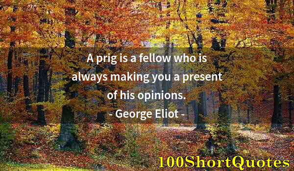 Quote by Albert Einstein: A prig is a fellow who is always making you a present of his opinions.