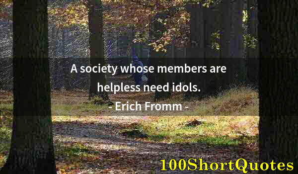 Quote by Albert Einstein: A society whose members are helpless need idols.