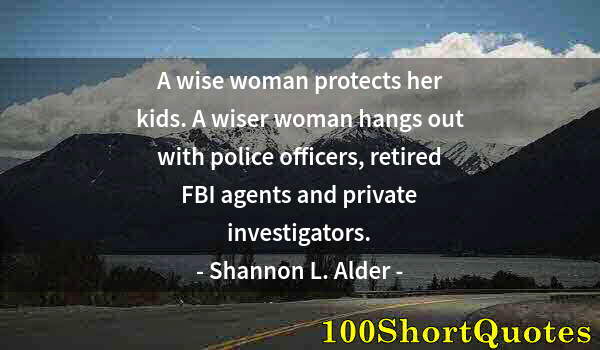 Quote by Albert Einstein: A wise woman protects her kids. A wiser woman hangs out with police officers, retired FBI agents and...