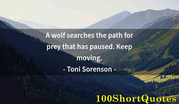 Quote by Albert Einstein: A wolf searches the path for prey that has paused. Keep moving.