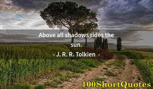 Quote by Albert Einstein: Above all shadows rides the sun.