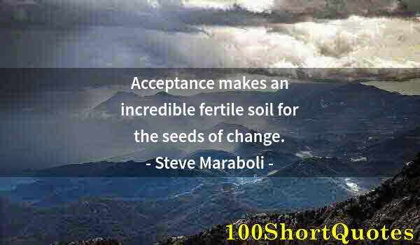 Quote by Albert Einstein: Acceptance makes an incredible fertile soil for the seeds of change.