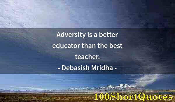 Quote by Albert Einstein: Adversity is a better educator than the best teacher.