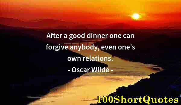 Quote by Albert Einstein: After a good dinner one can forgive anybody, even one's own relations.