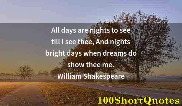 Quote by Albert Einstein: All days are nights to see till I see thee, And nights bright days when dreams do show thee me.