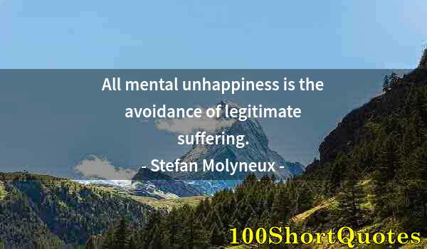 Quote by Albert Einstein: All mental unhappiness is the avoidance of legitimate suffering.