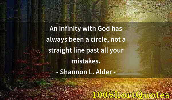 Quote by Albert Einstein: An infinity with God has always been a circle, not a straight line past all your mistakes.