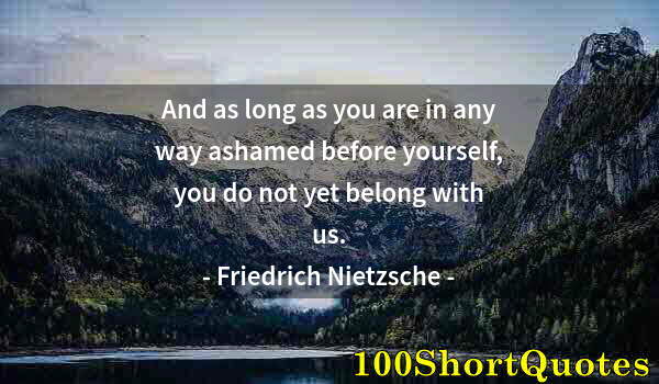 Quote by Albert Einstein: And as long as you are in any way ashamed before yourself, you do not yet belong with us.