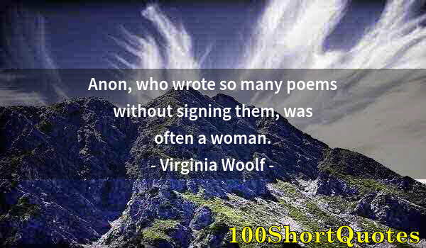 Quote by Albert Einstein: Anon, who wrote so many poems without signing them, was often a woman.