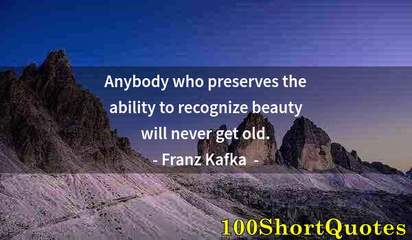 Quote by Albert Einstein: Anybody who preserves the ability to recognize beauty will never get old.