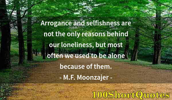 Quote by Albert Einstein: Arrogance and selfishness are not the only reasons behind our loneliness, but most often we used to ...